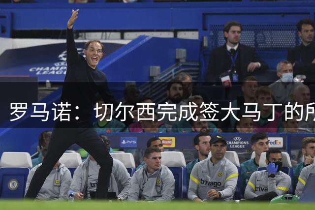 罗马诺：切尔西完成签大马丁的所有文件，向维拉支付750万英镑
